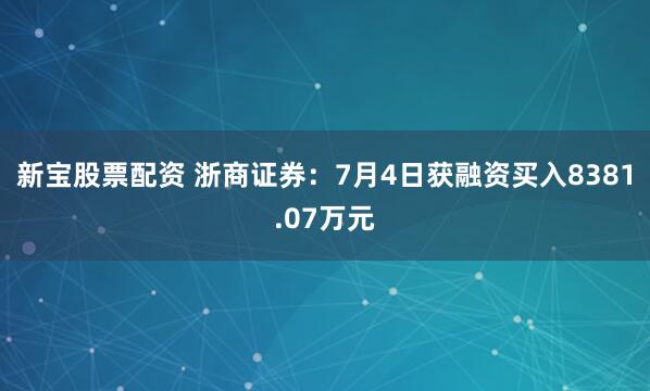 新宝股票配资 浙商证券：7月4日获融资买入8381.07万元