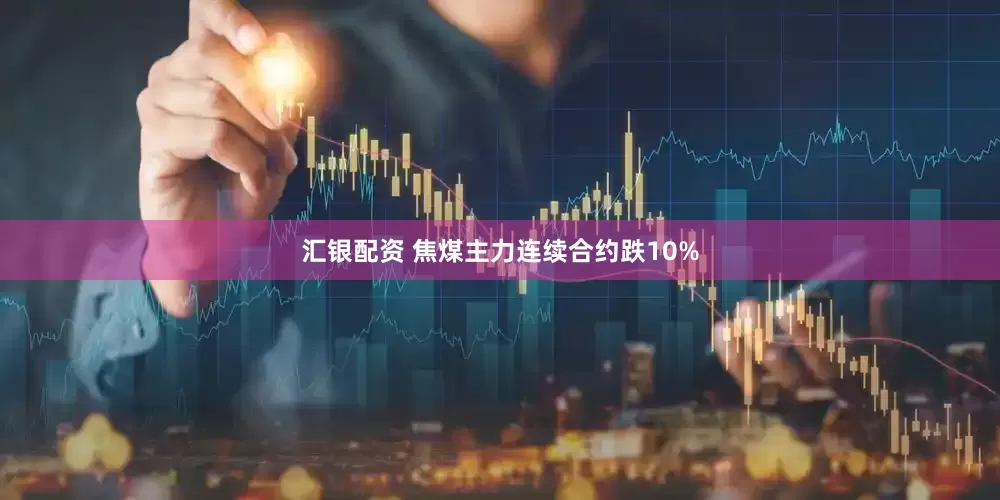 汇银配资 焦煤主力连续合约跌10%