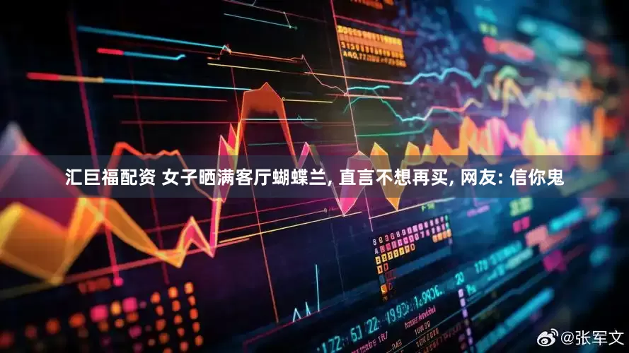 汇巨福配资 女子晒满客厅蝴蝶兰, 直言不想再买, 网友: 信你鬼