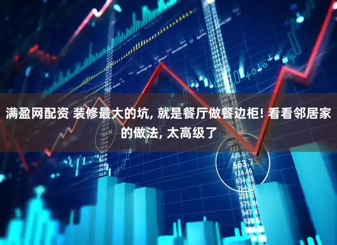 满盈网配资 装修最大的坑, 就是餐厅做餐边柜! 看看邻居家的做法, 太高级了