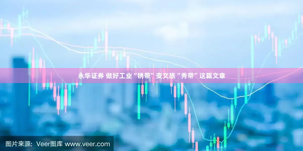永华证券 做好工业“锈带”变文旅“秀带”这篇文章