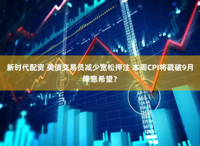 新时代配资 美债交易员减少宽松押注 本周CPI将戳破9月降息希望？