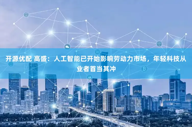 开源优配 高盛：人工智能已开始影响劳动力市场，年轻科技从业者首当其冲