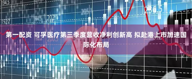 第一配资 可孚医疗第三季度营收净利创新高 拟赴港上市加速国际化布局