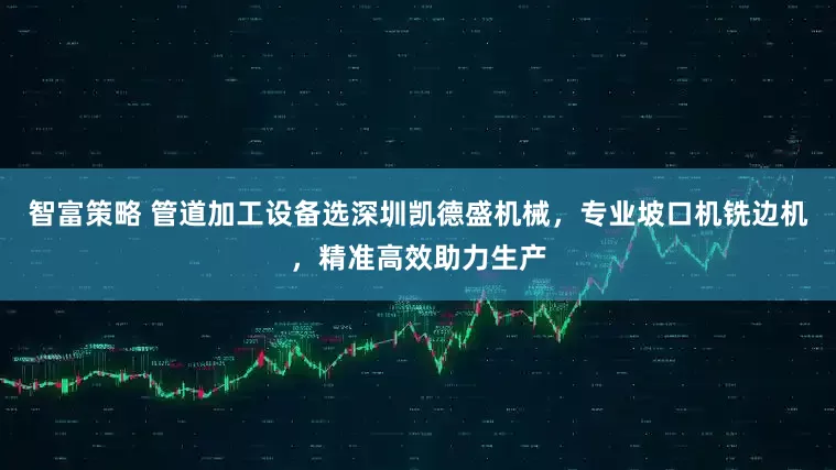 智富策略 管道加工设备选深圳凯德盛机械，专业坡口机铣边机，精准高效助力生产
