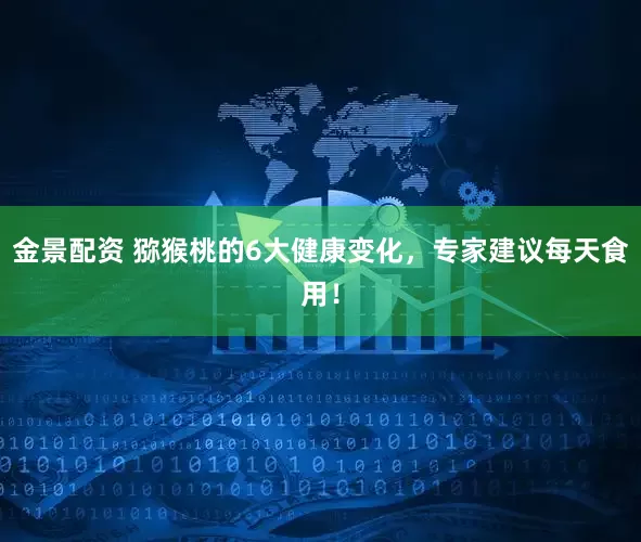 金景配资 猕猴桃的6大健康变化，专家建议每天食用！