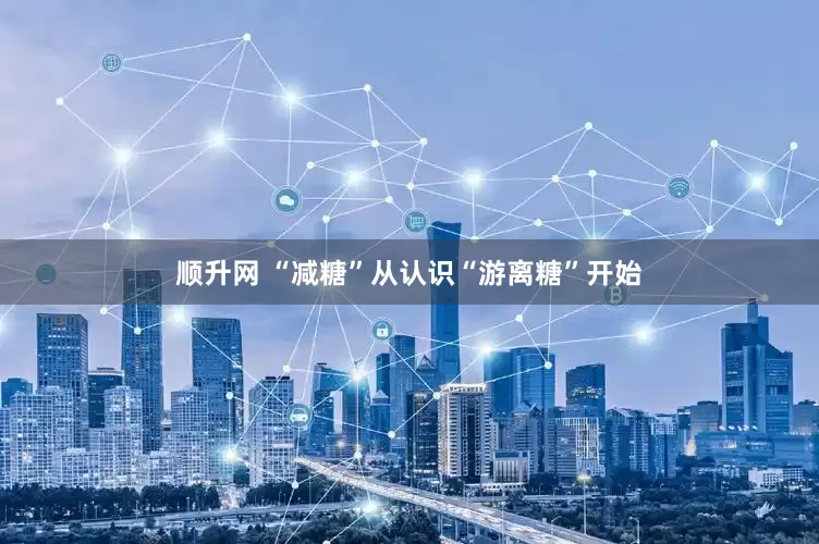 顺升网 “减糖”从认识“游离糖”开始