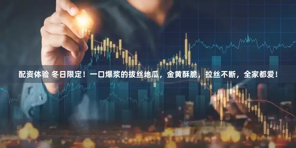 配资体验 冬日限定！一口爆浆的拔丝地瓜，金黄酥脆，拉丝不断，全家都爱！