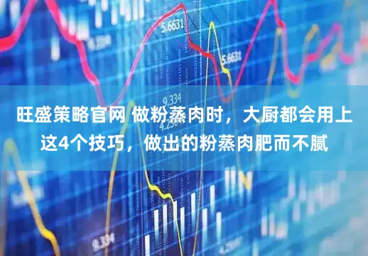 旺盛策略官网 做粉蒸肉时，大厨都会用上这4个技巧，做出的粉蒸肉肥而不腻